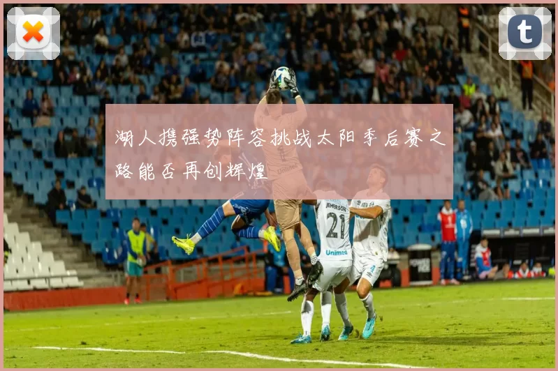 湖人携强势阵容挑战太阳季后赛之路能否再创辉煌