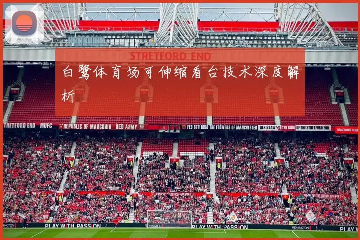 白鹭体育场可伸缩看台技术深度解析
