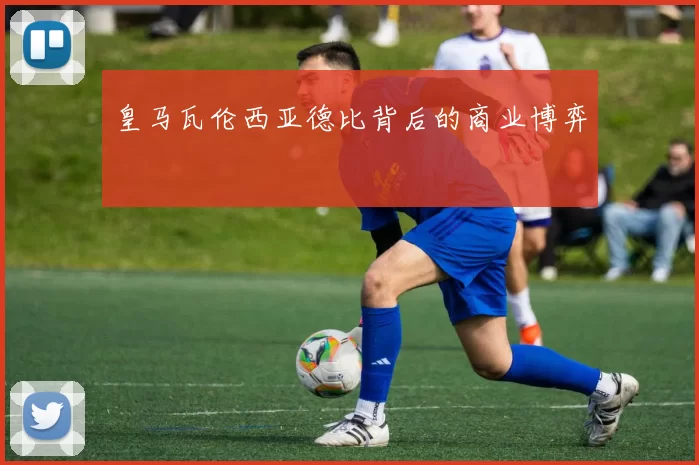 皇马瓦伦西亚德比背后的商业博弈