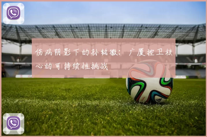 伤病阴影下的孙铭徽：广厦控卫核心的可持续性挑战
