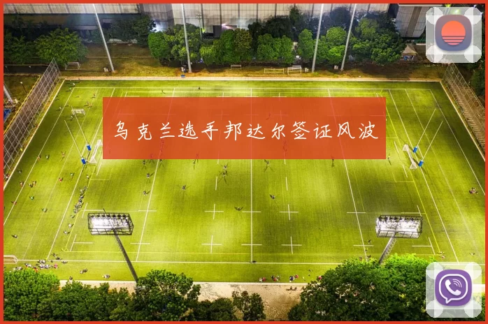 乌克兰选手邦达尔签证风波
