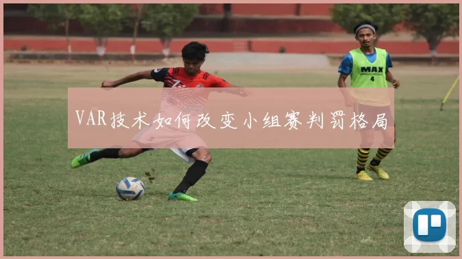 VAR技术如何改变小组赛判罚格局
