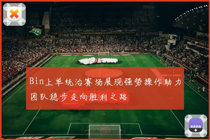 Bin上单统治赛场展现强势操作助力团队稳步走向胜利之路