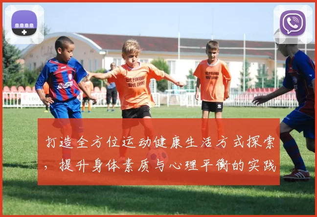 打造全方位运动健康生活方式探索，提升身体素质与心理平衡的实践与策略