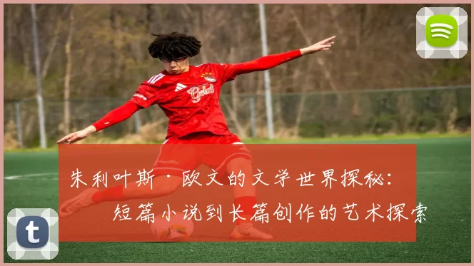 朱利叶斯·欧文的文学世界探秘：从短篇小说到长篇创作的艺术探索
