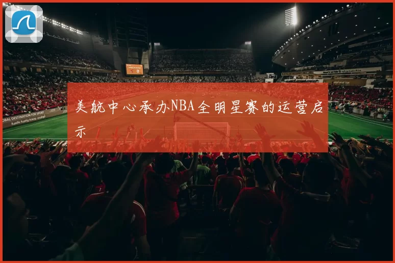 美航中心承办NBA全明星赛的运营启示