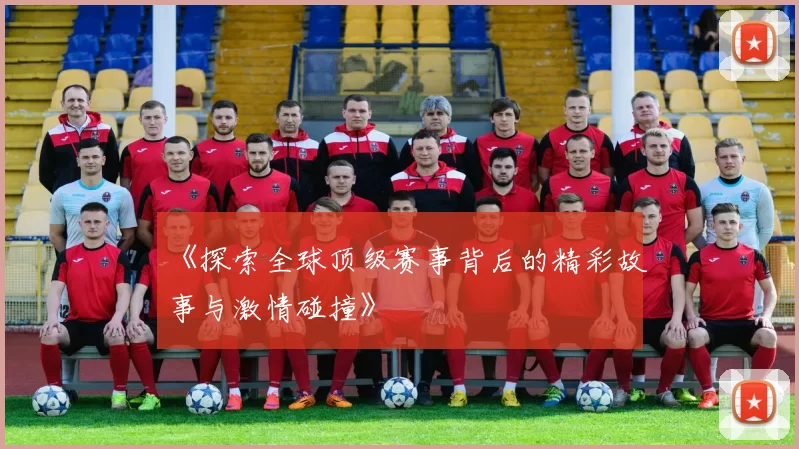 《探索全球顶级赛事背后的精彩故事与激情碰撞》