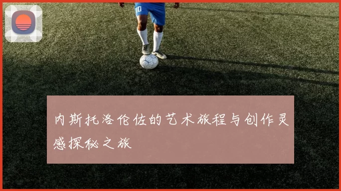 内斯托洛伦佐的艺术旅程与创作灵感探秘之旅