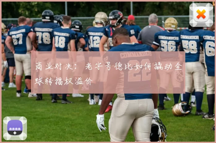 商业对决：老字号德比如何撬动全球转播权溢价